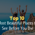 Top 10 Most Beautiful Places to See Before You Die